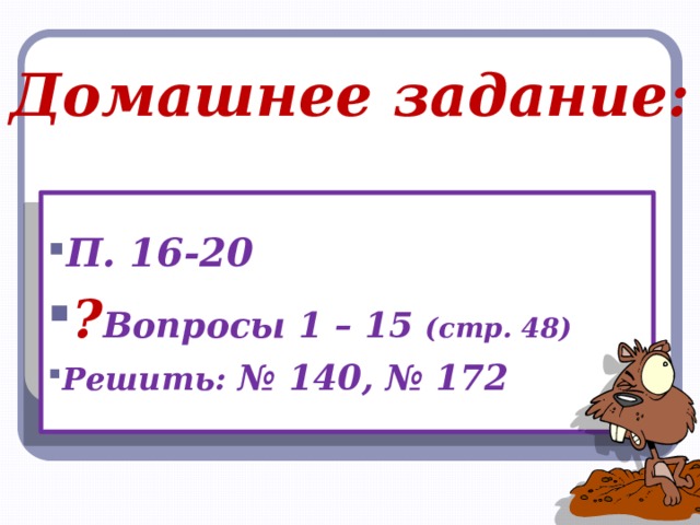 Домашнее задание: П. 16-20 ? Вопросы 1 – 15 (стр. 48) Решить: № 140, № 172 