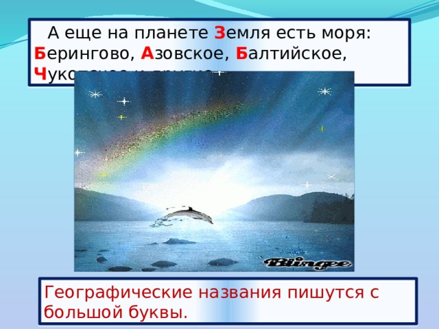  А еще на планете З емля есть моря:  Б ерингово, А зовское,  Б алтийское,  Ч укотское и другие. Географические названия пишутся с большой буквы. 