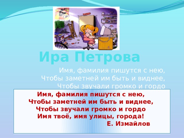 Ира Петрова Имя, фамилия пишутся с нею,  Чтобы заметней им быть и виднее,  Чтобы звучали громко и гордо  ! Имя, фамилия пишутся с нею,  Чтобы заметней им быть и виднее,  Чтобы звучали громко и гордо  Имя твоё, имя улицы, города!  Е. Измайлов   