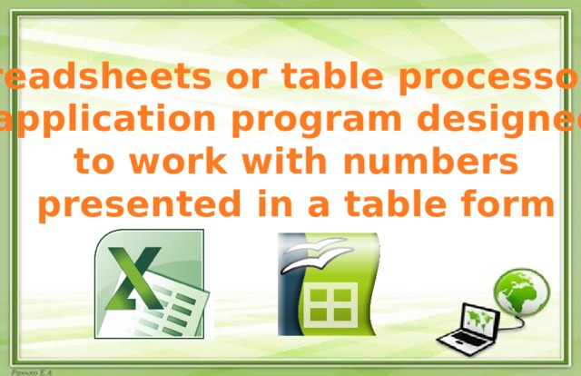 Spreadsheets or table processor-is  application program designed  to work with numbers  presented in a table form 