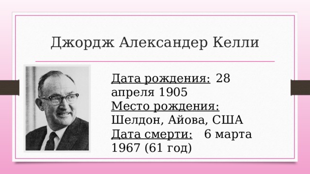 Джордж Александер Келли Дата рождения:  28 апреля 1905 Место рождения:  Шелдон, Айова, США Дата смерти:  6 марта 1967 (61 год) 
