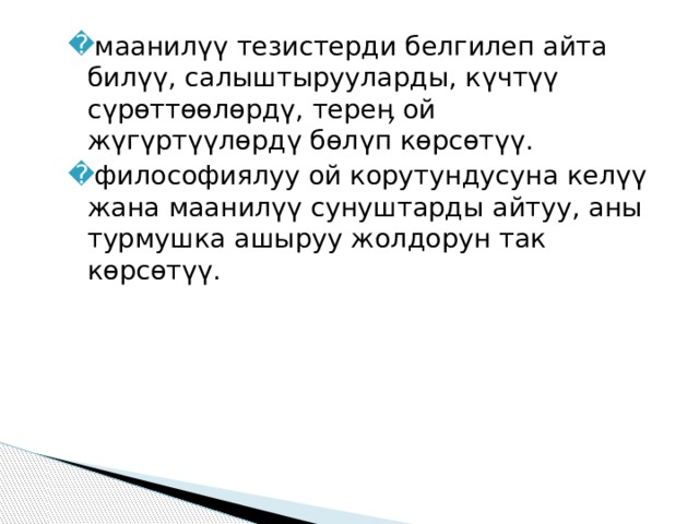 маанилүү тезистерди белгилеп айта билүү, салыштырууларды, күчтүү сүрөттөөлөрдү, тереӊ ой жүгүртүүлөрдү бөлүп көрсөтүү. философиялуу ой корутундусуна келүү жана маанилүү сунуштарды айтуу, аны турмушка ашыруу жолдорун так көрсөтүү. 