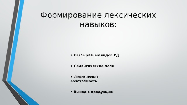 Формирование лексических навыков:   • Связь разных видов РД  • Семантические поля  • Лексическая сочетаемость  • Выход в продукцию 