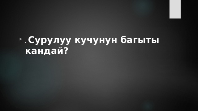 . Сурулуу кучунун багыты кандай? 