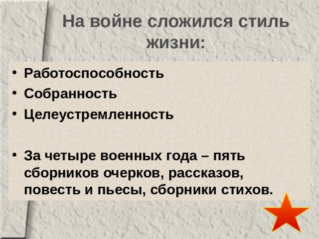 На войне сложился стиль жизни: Работоспособность Собранность Целеустремленность  За четыре военных года – пять сборников очерков, рассказов,  повесть и пьесы, сборники стихов. 