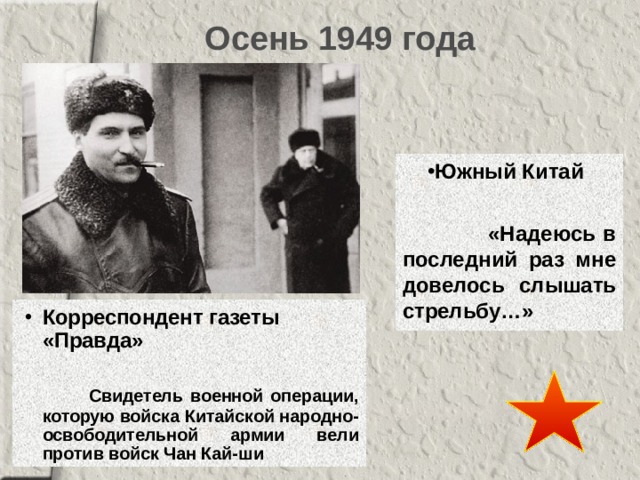 Осень 1949 года Южный Китай   «Надеюсь в последний раз мне довелось слышать стрельбу…» Корреспондент газеты «Правда»    Свидетель военной операции, которую войска Китайской народно-освободительной армии вели против войск Чан Кай-ши 