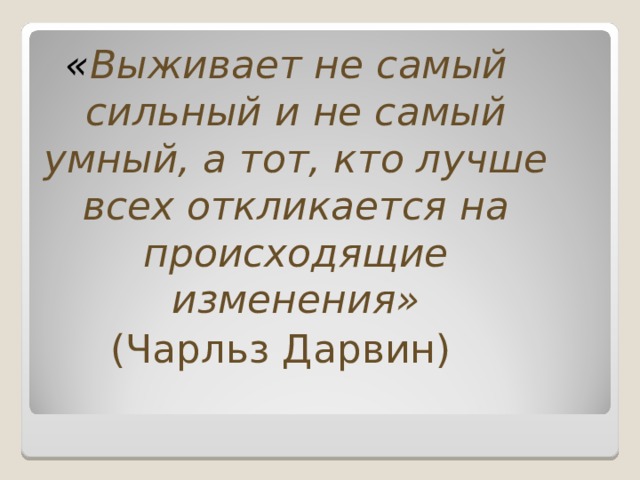  « Выживает не самый сильный и не самый умный, а тот, кто лучше всех откликается на происходящие изменения» (Чарльз Дарвин) Ask participants to think about this – call on one or two people to share their thoughts  