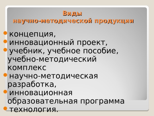 Виды  научно-методической продукции концепция, инновационный проект, учебник, учебное пособие, учебно-методический комплекс научно-методическая разработка, инновационная образовательная программа технология.  