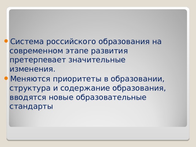Система российского образования на современном этапе развития претерпевает значительные изменения. Меняются приоритеты в образовании, структура и содержание образования, вводятся новые образовательные стандарты 
