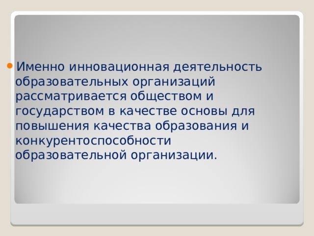 Именно инновационная деятельность образовательных организаций рассматривается обществом и государством в качестве основы для повышения качества образования и конкурентоспособности образовательной организации.  