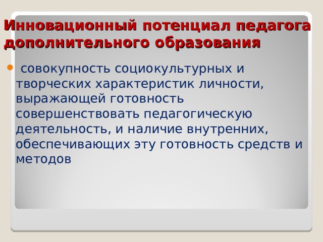 Инновационный потенциал педагога дополнительного образования  совокупность социокультурных и творческих характеристик личности, выражающей готовность совершенствовать педагогическую деятельность, и наличие внутренних, обеспечивающих эту готовность средств и методов 
