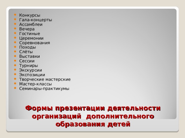 Конкурсы Гала-концерты Ассамблеи Вечера Гостиные Церемонии Соревнования Походы Слёты Выставки Сессии Турниры Экскурсии Экспозиции Творческие мастерские Мастер-классы Семинары-практикумы Формы презентации деятельности организаций дополнительного образования детей 