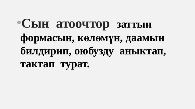 Сын атоочтор заттын формасын, көлөмүн, даамын  билдирип, оюбузду аныктап, тактап турат.   