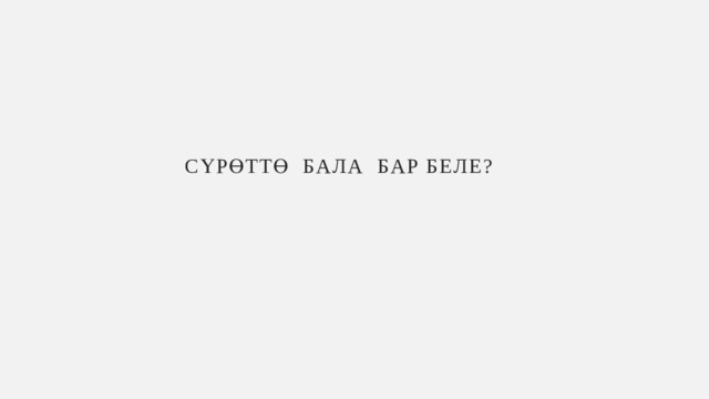 СүРөТТө БАЛА БАР БЕЛЕ? 