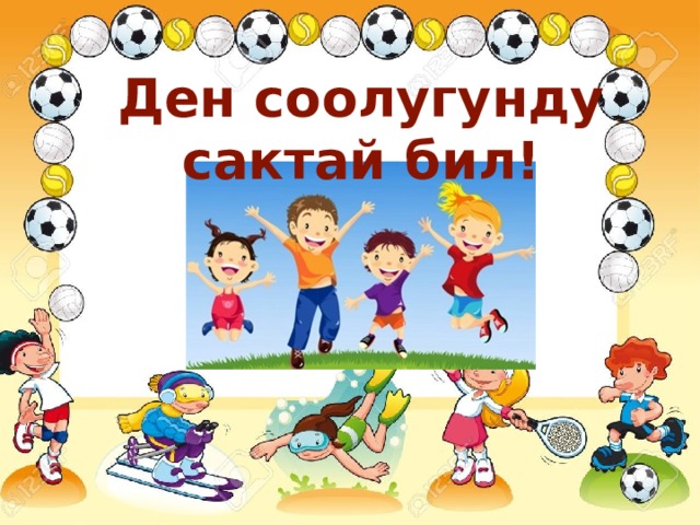 Ден соолугунду сактай бил! 