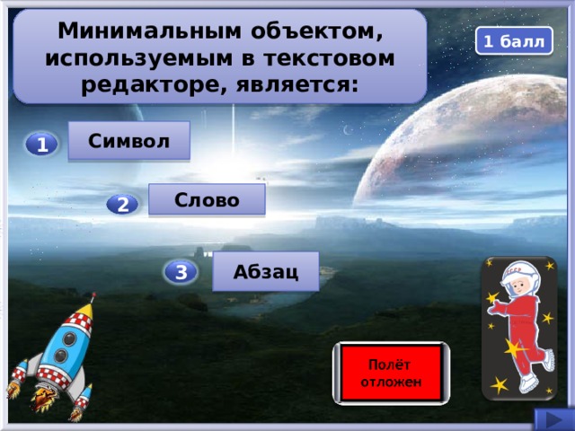 Минимальным объектом, используемым в текстовом редакторе, является: 1 балл Символ 1 Слово 2 Абзац 3  