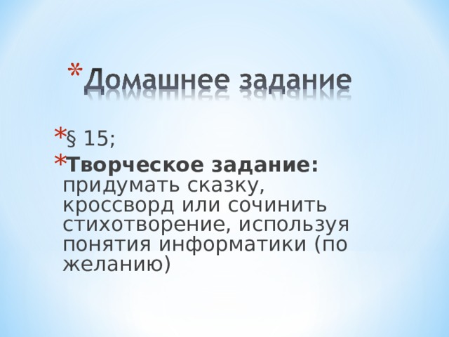 § 15; Творческое задание: придумать сказку, кроссворд или сочинить стихотворение, используя понятия информатики (по желанию)  