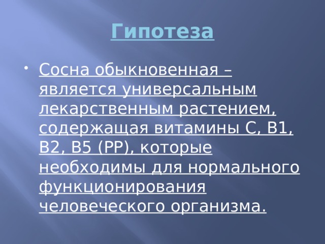 Гипотеза Сосна обыкновенная – является универсальным лекарственным растением, содержащая витамины С, В1, В2, В5 (РР), которые необходимы для нормального функционирования человеческого организма. 