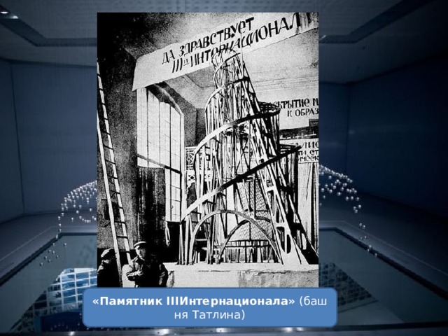 «Памятник  III Интернационала»  (башня Татлина) 