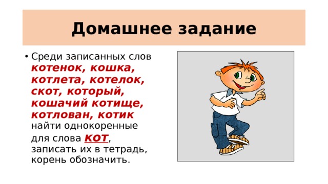 Домашнее задание Среди записанных слов  котенок, кошка, котлета, котелок, скот, который, кошачий котище, котлован, котик найти однокоренные для слова кот , записать их в тетрадь, корень обозначить. 