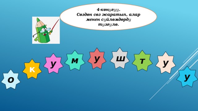 4-көнүгүү. Сөздөн сөз жаратып, алар менен сүйлөмдөрдү түзгүлө. ш у м т у у к у о 