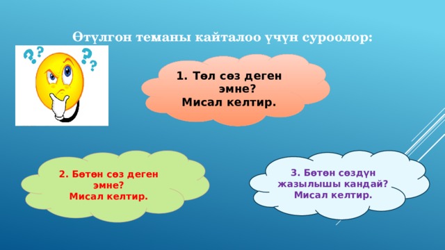  Өтүлгон теманы кайталоо үчүн суроолор:  Төл сөз деген эмне? Мисал келтир. 2. Бөтөн сөз деген эмне? 3. Бөтөн сөздүн жазылышы кандай? Мисал келтир. Мисал келтир. 