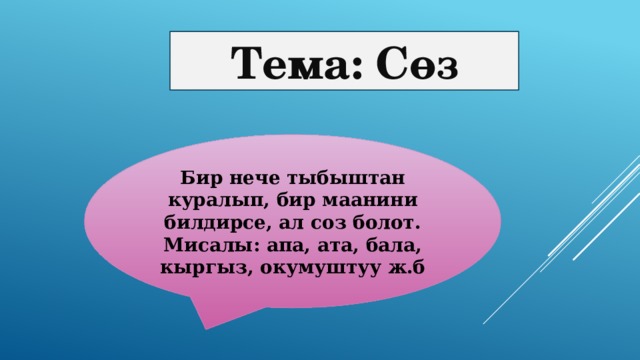 Тема: Сөз Бир нече тыбыштан куралып, бир маанини билдирсе, ал соз болот. Мисалы: апа, ата, бала, кыргыз, окумуштуу ж.б 