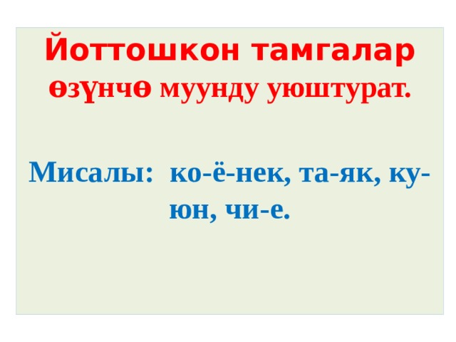Сабактын темасы: Йоттошкон тамгалар ѳзүнчѳ муунду уюштурат.  Мисалы: ко-ё-нек, та-як, ку-юн, чи-е.    