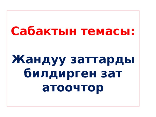 Сабактын темасы:   Жандуу заттарды билдирген зат атоочтор 