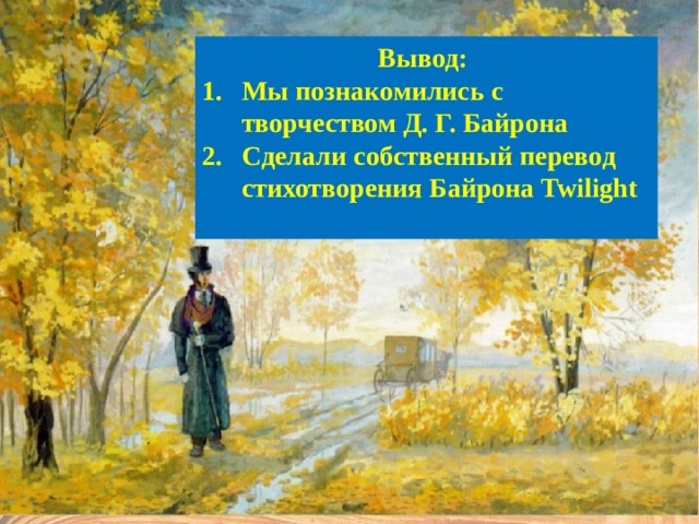 Описание природы  Вывод: Мы познакомились с творчеством Д. Г. Байрона Сделали собственный перевод стихотворения Байрона Twilight 