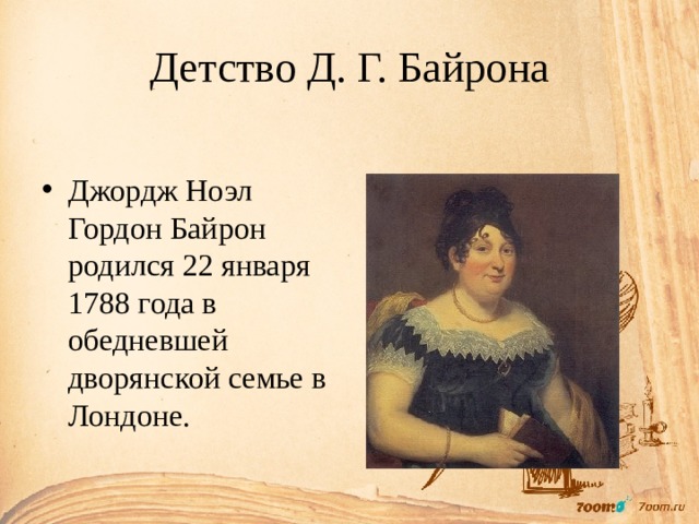 Детство Д. Г. Байрона Джордж Ноэл Гордон Байрон родился 22 января 1788 года в обедневшей дворянской семье в Лондоне. 