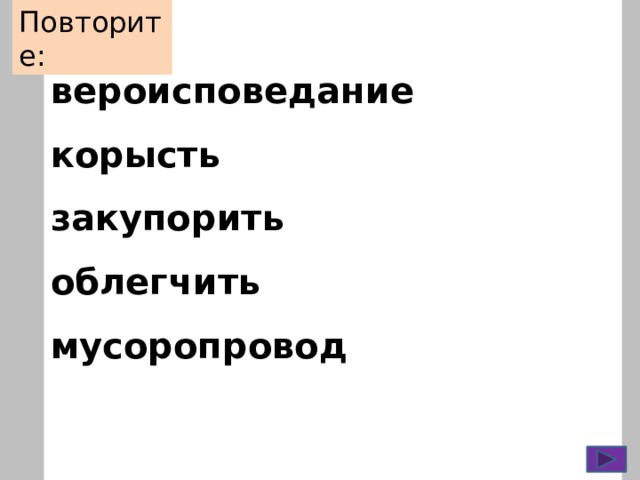 Повторите:  вероисповедание корысть закупорить облегчить мусоропровод    отрочество  памятуя  торты  бутылями  вручены  