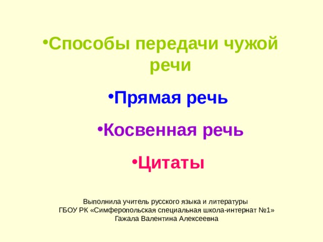 Способы передачи чужой речи Прямая речь  Косвенная речь Цитаты Выполнила учитель русского языка и литературы ГБОУ РК «Симферопольская специальная школа-интернат №1» Гажала Валентина Алексеевна 