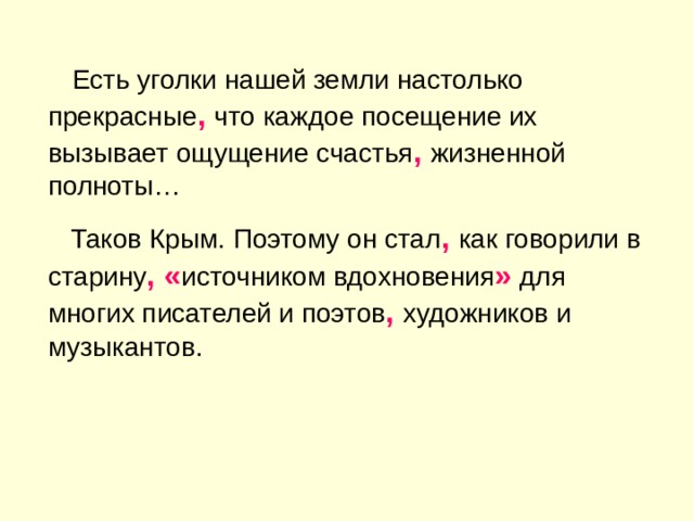 Есть уголки нашей земли настолько прекрасные ,  что каждое посещение их вызывает ощущение счастья , жизненной полноты…  Таков Крым. Поэтому он стал , как говорили в старину , « источником вдохновения » для многих писателей и поэтов , художников и музыкантов. 