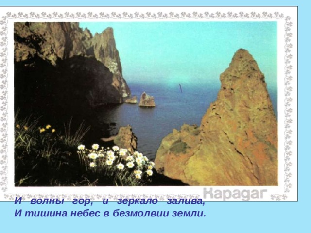 И волны гор, и зеркало залива, И тишина небес в безмолвии земли.  