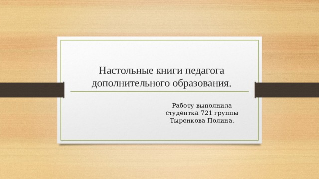 Настольные книги педагога дополнительного образования. Работу выполнила студентка 721 группы Тыренкова Полина. 
