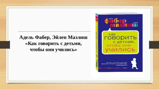 Адель Фабер, Эйлен Мазлиш «Как говорить с детьми, чтобы они учились» 