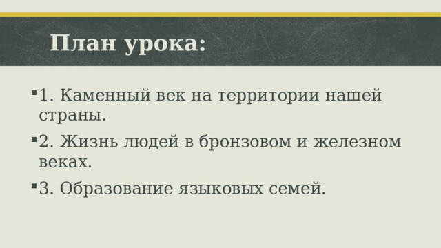 План урока: 1. Каменный век на территории нашей страны. 2. Жизнь людей в бронзовом и железном веках. 3. Образование языковых семей.  