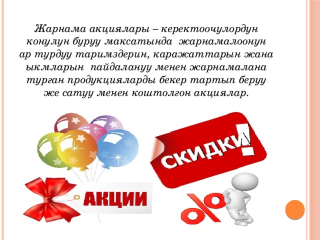 Жарнама акциялары – керектоочулордун конулун буруу максатында жарнамалоонун ар турдуу таримздерин, каражаттарын жана ыкмларын пайдалануу менен жарнамалана турган продукцияларды бекер тартып беруу же сатуу менен коштолгон акциялар.  