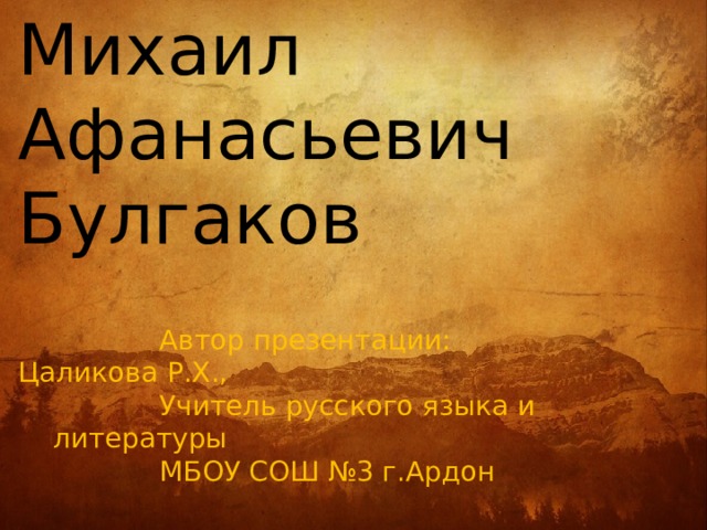 Михаил Афанасьевич Булгаков     Автор презентации:       Цаликова Р.Х.,     Учитель русского языка и      литературы     МБОУ СОШ №3 г.Ардон 