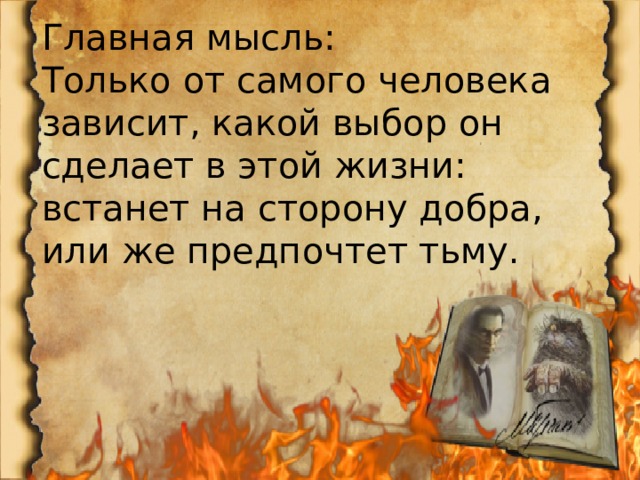 Главная мысль: Только от самого человека зависит, какой выбор он сделает в этой жизни: встанет на сторону добра, или же предпочтет тьму. 