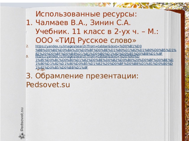  Использованные ресурсы: Чалмаев В.А., Зинин С.А. Учебник. 11 класс в 2-ух ч. – М.: ООО «ТИД Русское слово» https://yandex.ru/images/search?from=tabbar&text=%D0%B1%D0%BB%D0%BE%D0%BA%20%D0%BF%D0%BE%D1%80%D1%82%D1%80%D0%B5%D1%82%20%D0%BF%D0%B8%D1%81%D0%B0%D1%82%D0%B5%D0%BB%D1%8F https://yandex.ru/images/search?from=tabbar&text=%D0%90%D1%85%D0%BC%D0%B0%D1%82%D0%BE%D0%B2%D0%B0%20%D0%BF%D0%BE%D1%80%D1%82%D1%80%D0%B5%D1%82%20%D0%BF%D0%B8%D1%81%D0%B0%D1%82%D0%B5%D0%BB%D1%8F  и др. 3. Обрамление презентации: Pedsovet.su 