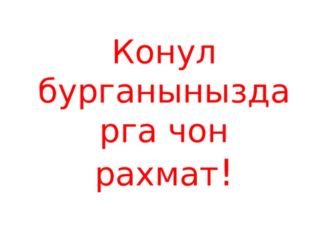 Конул бурганыныздарга чон рахмат ! 
