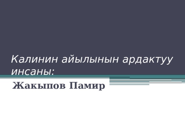 Калинин айылынын ардактуу  инсаны: Жакыпов Памир 
