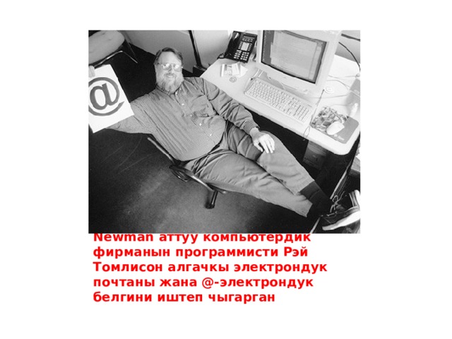 1971-жылы Bolt Beranek and Newman аттуу компьютердик фирманын программисти Рэй  Томлисон алгачкы электрондук почтаны жана @-электрондук белгини иштеп чыгарган   