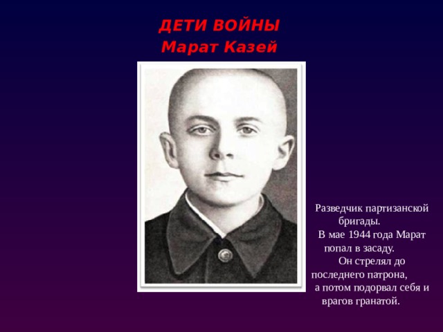 Разведчик партизанской бригады. В мае 1944 года Марат попал в засаду. Он стрелял до последнего патрона, а потом подорвал себя и врагов гранатой. ДЕТИ ВОЙНЫ Марат Казей Леня Голиков  