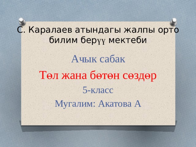 С. Каралаев атындагы жалпы орто билим бер үү мектеби Ачык сабак Төл жана бөтөн сөздөр 5-класс Мугалим: Акатова А 