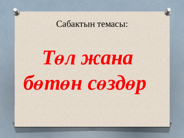 Сабактын темасы:   Т өл жана бөтөн сөздөр 