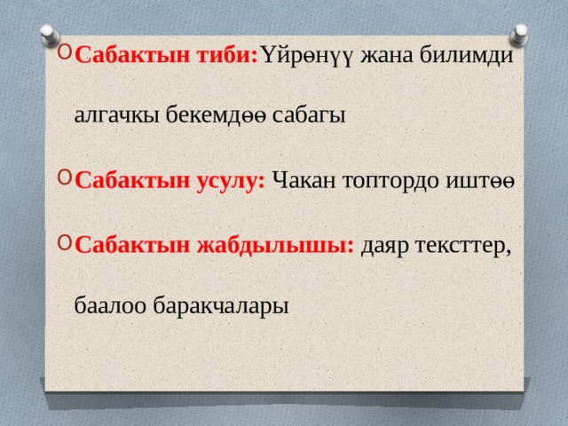 Сабактын тиби: Yйрөнүү жана билимди алгачкы бекемдөө сабагы Сабактын усулу: Чакан топтордо иштөө Сабактын жабдылышы: даяр тексттер, баалоо баракчалары 