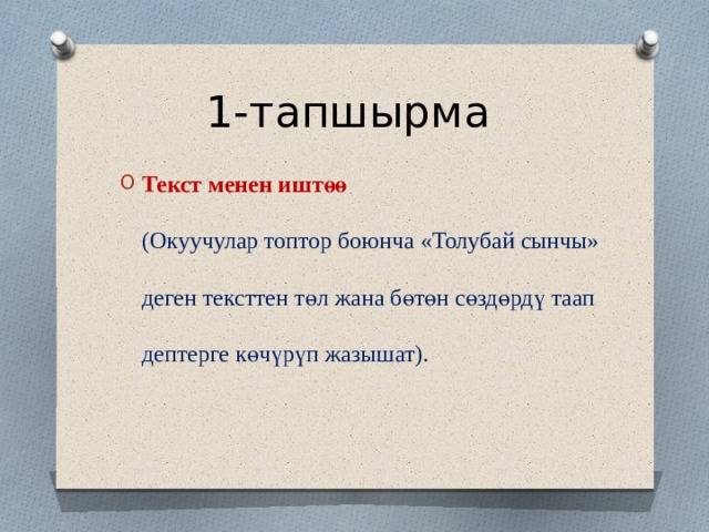 1-тапшырма Текст менен иштөө (Окуучулар топтор боюнча «Толубай сынчы» деген тексттен т ө л жана б ө т ө н с ө зд ө рд ү таап дептерге к ө ч ү р ү п жазышат). 